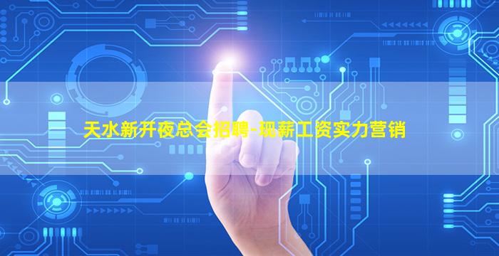 天水新开夜总会招聘-现薪工资实力营销