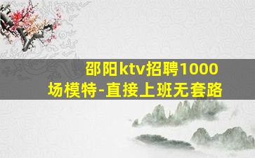 邵阳ktv招聘1000场模特-直接上班无套路